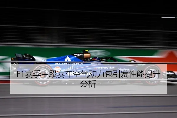 F1赛季中段赛车空气动力包引发性能提升分析